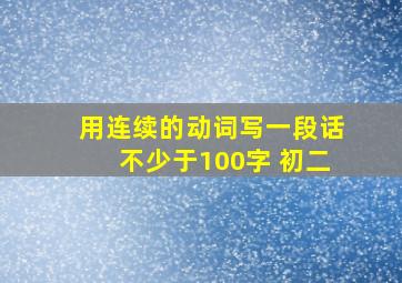 用连续的动词写一段话不少于100字 初二